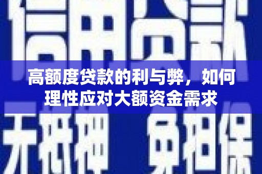 双清高额度贷款的利与弊，如何理性应对大额资金需求