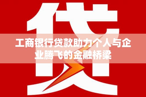 双清工商银行贷款助力个人与企业腾飞的金融桥梁
