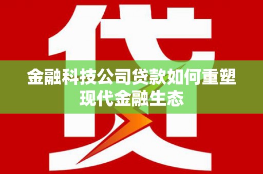 双清金融科技公司贷款如何重塑现代金融生态