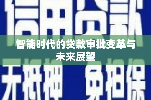 双清智能时代的贷款审批变革与未来展望