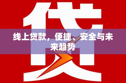 双清线上贷款，便捷、安全与未来趋势