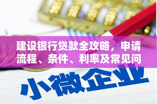 双清建设银行贷款全攻略，申请流程、条件、利率及常见问题解答