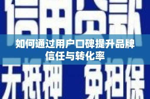 双清如何通过用户口碑提升品牌信任与转化率