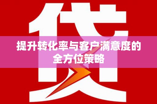 双清提升转化率与客户满意度的全方位策略