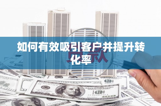 双清如何有效吸引客户并提升转化率