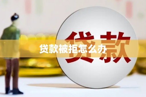 双清贷款被拒怎么办