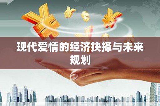 双清现代爱情的经济抉择与未来规划