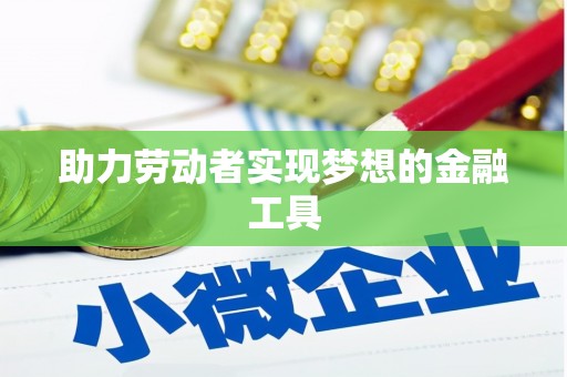 双清助力劳动者实现梦想的金融工具