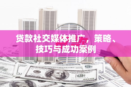 双清贷款社交媒体推广，策略、技巧与成功案例