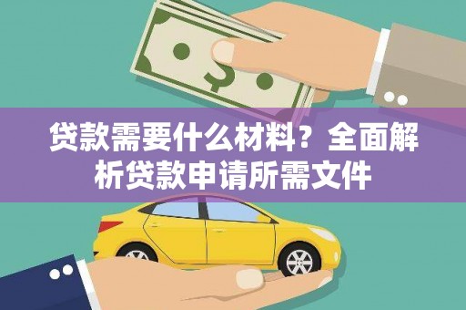 双清贷款需要什么材料？全面解析贷款申请所需文件