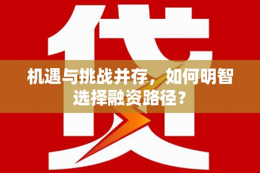 双清机遇与挑战并存，如何明智选择融资路径？