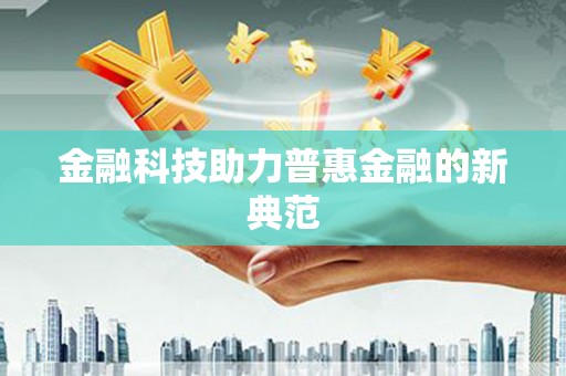 双清金融科技助力普惠金融的新典范