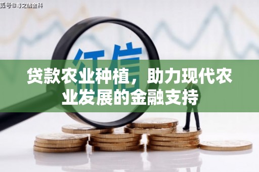 双清贷款农业种植，助力现代农业发展的金融支持