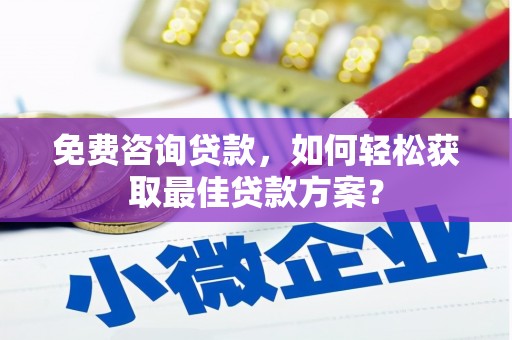 双清免费咨询贷款，如何轻松获取最佳贷款方案？