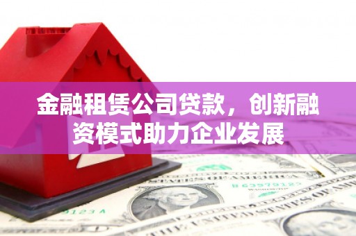 双清金融租赁公司贷款，创新融资模式助力企业发展