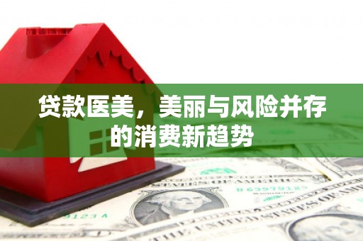双清贷款医美，美丽与风险并存的消费新趋势