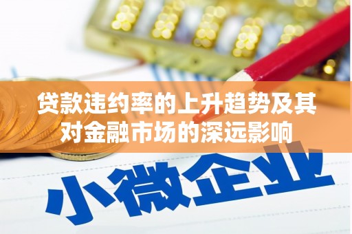 双清贷款违约率的上升趋势及其对金融市场的深远影响