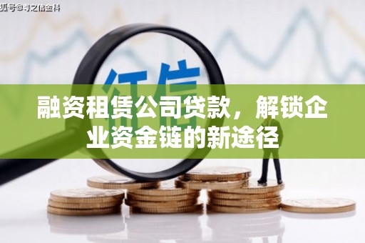 双清融资租赁公司贷款，解锁企业资金链的新途径